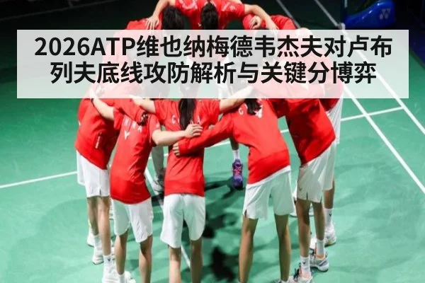 2026ATP维也纳梅德韦杰夫对卢布列夫底线攻防解析与关键分博弈